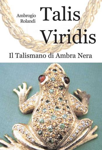 Talis viridis. Il talismano di ambra nera - Ambrogio Rolandi - Libro Progetto Cultura 2016 | Libraccio.it