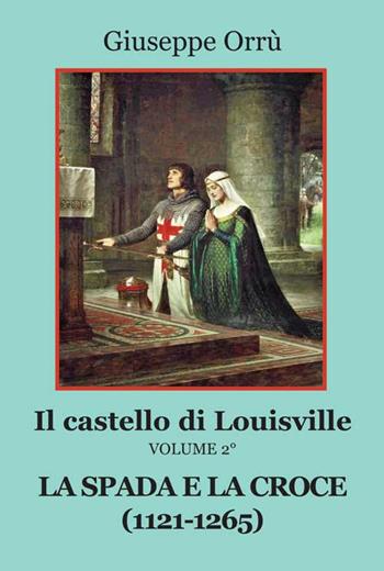 La spada e la croce (1121-1265). Il castello di Louisville. Vol. 2 - Giuseppe Orrù - Libro Progetto Cultura 2016 | Libraccio.it