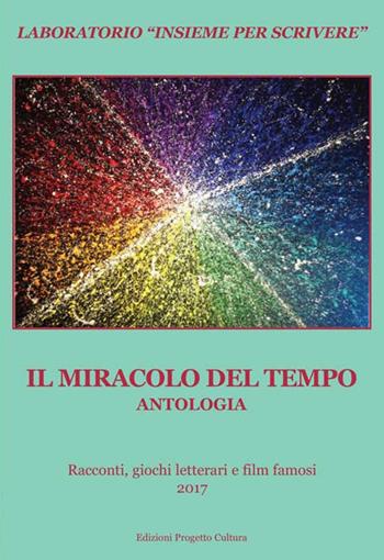 Il miracolo del tempo. Antologia. Racconti, giochi letterari e film famosi 2017  - Libro Progetto Cultura 2017, Laboratorio | Libraccio.it