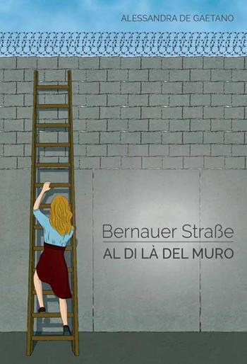 Bernauer strasse. Al di là del muro - Alessandra De Gaetano - Libro Progetto Cultura 2017 | Libraccio.it