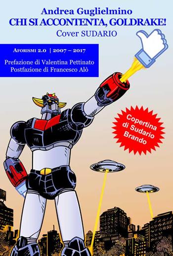 Chi si accontenta, Goldrake! Aforismi 2.0 2007-2017. Sudario - Andrea Gugliemino - Libro Progetto Cultura 2017 | Libraccio.it