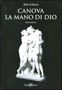 Canova. La mano di Dio - Aldo Scibona - Libro Editing 2010, Biografie d'arte | Libraccio.it
