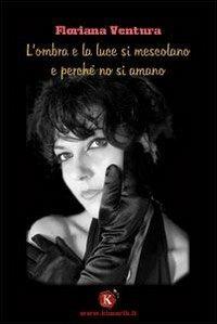 L' ombra e la luce si mescolano e perché no si amano - Floriana Ventura - Libro Kimerik 2007 | Libraccio.it