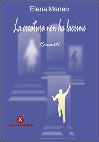 La creatura non ha lacrime - Elena Maneo - Libro Kimerik 2008 | Libraccio.it
