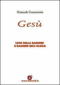 Gesù. Luce della ragione e ragione dell'aldilà - Nomask Cesarscoin - Libro Kimerik 2008 | Libraccio.it