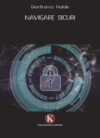 Navigare sicuri. Difenditi dalle truffe su internet. Proteggi i tuoi soldi dagli attacchi dei pirati informatici e dal phishing - Gianfranco Natale - Libro Kimerik 2009 | Libraccio.it