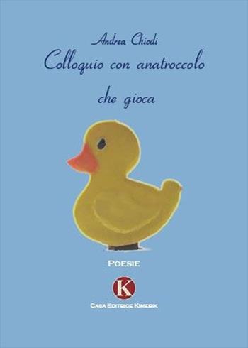 Colloquio con anatroccolo che gioca - Andrea Chiodi - Libro Kimerik 2009 | Libraccio.it