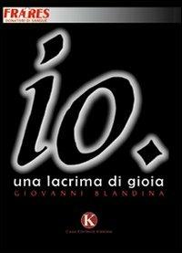 Io. Una lacrima di gioia - Giovanni Blandina - Libro Kimerik 2009 | Libraccio.it