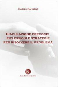 Eiaculazione precoce: riflessioni e strategie per risolvere il problema - Valeria Randone - Libro Kimerik 2009 | Libraccio.it