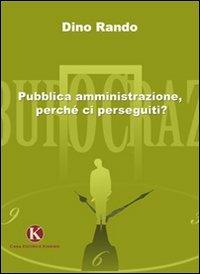 Pubblica amministrazione, perché ci perseguiti? - Dino Rando - Libro Kimerik 2009 | Libraccio.it
