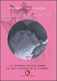 Io, lei e l'amore - Priscilla Piazza - Libro Kimerik 2009 | Libraccio.it