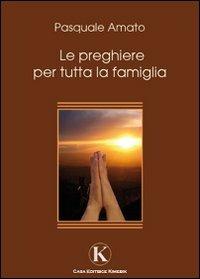 Le preghiere per tutta la famiglia - Pasquale Amato - Libro Kimerik 2009 | Libraccio.it