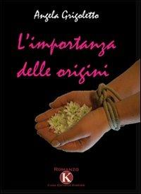 L' importanza delle origini - Angela Grigoletto - Libro Kimerik 2010 | Libraccio.it