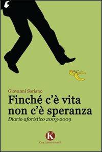 Finché c'è vita non c'è speranza. Diario aforistico 2003-2009 - Giovanni Soriano - Libro Kimerik 2010 | Libraccio.it