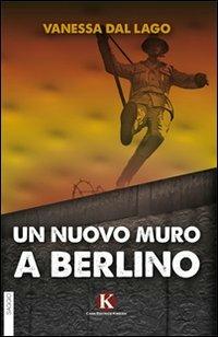 Un nuovo muro a Berlino - Vanessa Dal Lago - Libro Kimerik 2010 | Libraccio.it