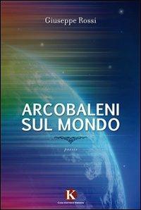 Arcobaleni sul mondo - Giuseppe Rossi - Libro Kimerik 2011 | Libraccio.it