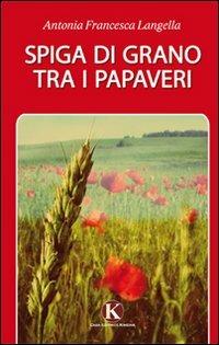 Spiga di grano tra i papaveri - Antonia Francesca Langella - Libro Kimerik 2011 | Libraccio.it