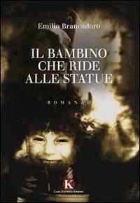 Il bambino che ride alle statue - Emilio Brancadoro - Libro Kimerik 2011 | Libraccio.it