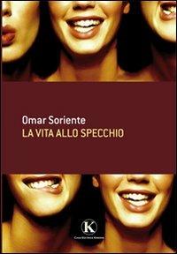 La vita allo specchio - Omar Soriente - Libro Kimerik 2011 | Libraccio.it