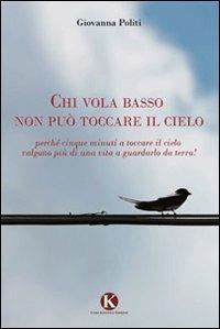 Chi vola basso non può toccare il cielo. Perché cinque minuti a toccare il cielo valgono più di una vita a guardarlo da terra! - Giovanna Politi - Libro Kimerik 2013 | Libraccio.it