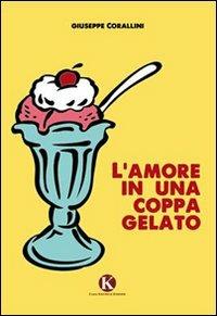 L' amore in una coppa gelato - Giuseppe Corallini - Libro Kimerik 2013 | Libraccio.it