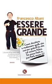 Essere grande. Come decidere e realizzare quello che vuoi per goderti la vita ed essere felice. Se posso farlo io, puoi farlo anche tu!