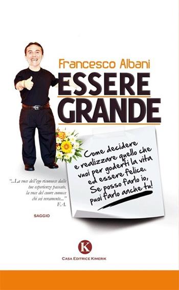 Essere grande. Come decidere e realizzare quello che vuoi per goderti la vita ed essere felice. Se posso farlo io, puoi farlo anche tu! - Francesco Albani - Libro Kimerik 2013, Officina delle idee | Libraccio.it