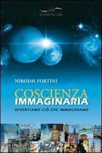 Coscienza immaginaria. Diventiamo ciò che immaginiamo - Nirodh Fortini - Libro Gabrielli Editori 2007, Un futuro per l'uomo. Testi | Libraccio.it