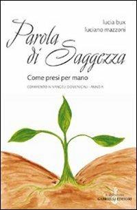 Parola di saggezza. Come presi per mano. Commento ai Vangeli domenicali. Anno A - Lucia Bux, Luciano Mazzoni - Libro Gabrielli Editori 2007 | Libraccio.it