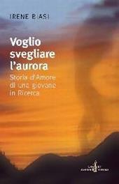 Voglio svegliare l'aurora. Storia d'amore di una giovane in ricerca