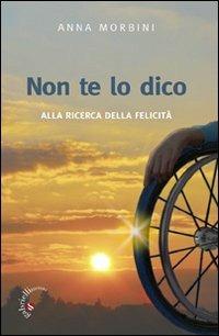 Non te lo dico. Alla ricerca della felicità - Anna Morbini - Libro Gabrielli Editori 2009 | Libraccio.it