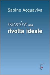 Morire. Una rivolta ideale - Sabino Acquaviva - Libro Gabrielli Editori 2010 | Libraccio.it