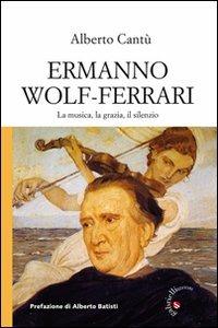 Ermanno Wolf-Ferrari. La musica, la grazia, il silenzio. Con CD Audio - Alberto Cantù - Libro Gabrielli Editori 2012 | Libraccio.it