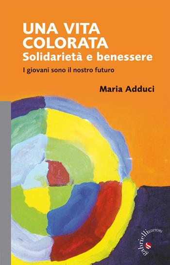 Una vita colorata. Solidarietà e benessere. I giovani sono il nostro futuro - Maria Adduci - Libro Gabrielli Editori 2013 | Libraccio.it
