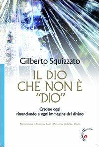 Il Dio che non è «Dio». Credere oggi rinunciando a ogni immagine del divino - Gilberto Squizzato - Libro Gabrielli Editori 2013 | Libraccio.it