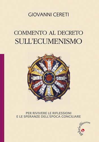 Commento al decreto sull'ecumenismo. Per rivivere le riflessioni e le speranze dell'epoca conciliare - Giovanni Cereti - Libro Gabrielli Editori 2014 | Libraccio.it