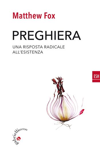 Preghiera. Una risposta radicale all'esistenza - Matthew Fox - Libro Gabrielli Editori 2014, ESH | Libraccio.it