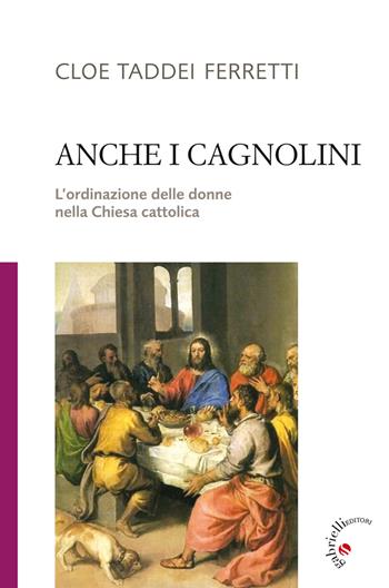 Anche i cagnolini. L'ordinazione delle donne nella Chiesa cattolica - Cloe Taddei Ferretti - Libro Gabrielli Editori 2014 | Libraccio.it