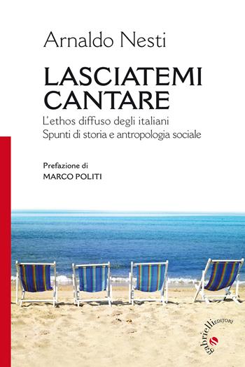 Lasciatemi cantare. L'ethos diffuso degli italiani. Spunti di storia e antropologia sociale - Arnaldo Nesti - Libro Gabrielli Editori 2014 | Libraccio.it