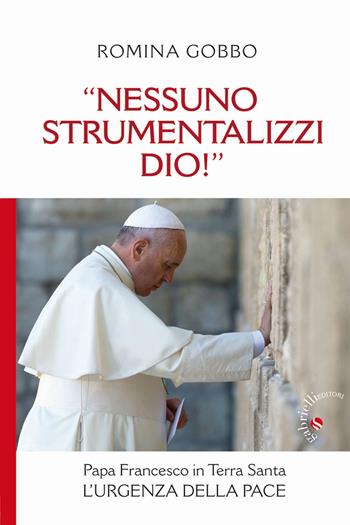 «Nessuno strumentalizzi Dio!». Papa Francesco in Terra Santa: l'urgenza della pace - Romina Gobbo - Libro Gabrielli Editori 2015 | Libraccio.it
