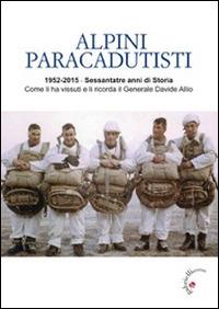 Alpini paracadutisti. 1952-2015, sessantatre anni di storia come li ha vissuti e li ricorda il generale Davide Allio - Davide Allio - Libro Gabrielli Editori 2015 | Libraccio.it