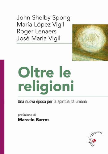 Oltre le religioni. Una nuova epoca per la spiritualità umana - José Maria Vigil, John Shelby Spong, Maria Lopez Vigil - Libro Gabrielli Editori 2016 | Libraccio.it
