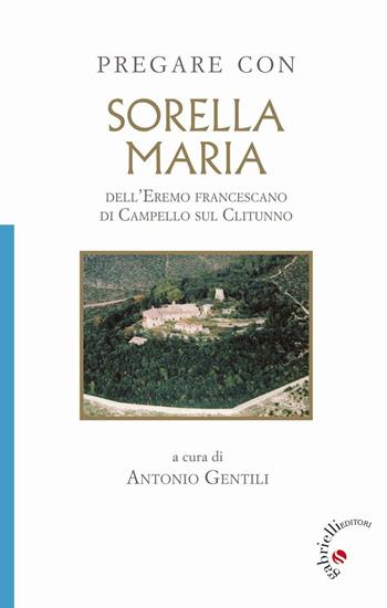 Pregare con Sorella Maria. dell'Eremo francescano di Campello sul Clitunno  - Libro Gabrielli Editori 2016, Un futuro per l'uomo. Sussidi | Libraccio.it