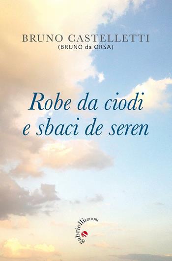 Robe da ciodi e sbaci de seren - Bruno Castelletti - Libro Gabrielli Editori 2016 | Libraccio.it