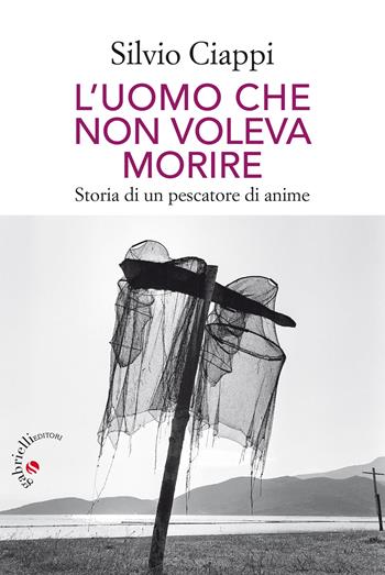 L' uomo che non voleva morire. Storia di un pescatore di anime - Silvio Ciappi - Libro Gabrielli Editori 2017 | Libraccio.it