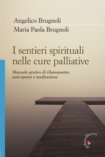 I sentieri spirituali nelle cure palliative. Manuale pratico di rilassamento, auto-ipnosi e meditazione - Angelico Brugnoli, Maria Paola Brugnoli - Libro Gabrielli Editori 2016 | Libraccio.it