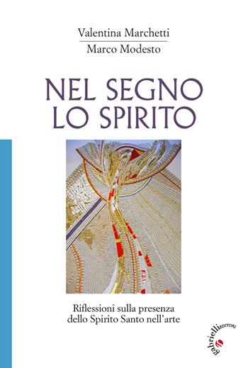 Nel segno lo Spirito. Riflessioni sulla presenza dello Spirito Santo nell'arte - Valentina Marchetti, Marco Modesto - Libro Gabrielli Editori 2017 | Libraccio.it