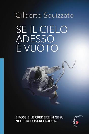 Se il cielo adesso è vuoto. È possibile credere in Gesù nell'età post-religiosa? Ediz. illustrata - Gilberto Squizzato - Libro Gabrielli Editori 2017 | Libraccio.it