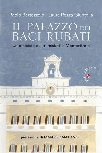 Il palazzo dei baci rubati. Un omicidio e altri misfatti a Montecitorio - Paolo Bertezzolo, Laura Rozza Giuntella - Libro Gabrielli Editori 2018 | Libraccio.it