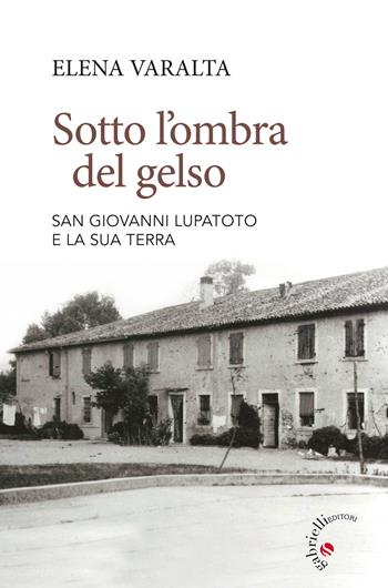 Sotto l'ombra del gelso. San Giovanni Lupatoto e la sua terra - Elena Varalta - Libro Gabrielli Editori 2018 | Libraccio.it